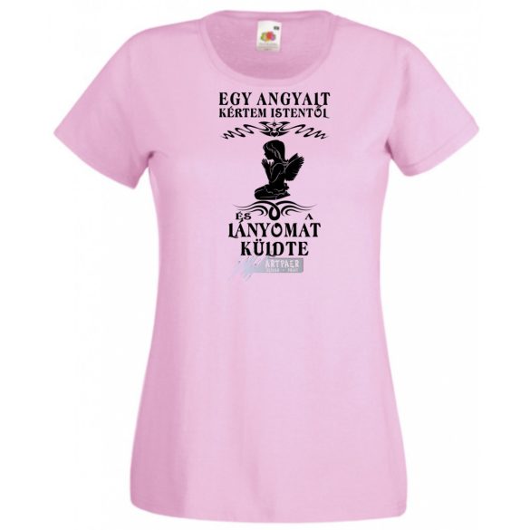 Kértem Istentől egy Angyalt ... lányomat női rövid ujjú póló